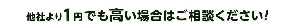 他社より１円でも高い場合はご相談ください!